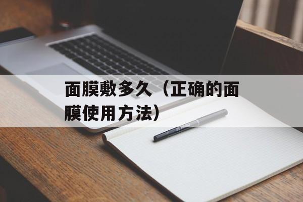 面膜敷多久（正确的面膜使用方法）-第1张图片-