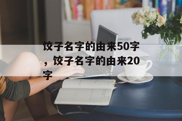 饺子名字的由来50字，饺子名字的由来20字-第1张图片-