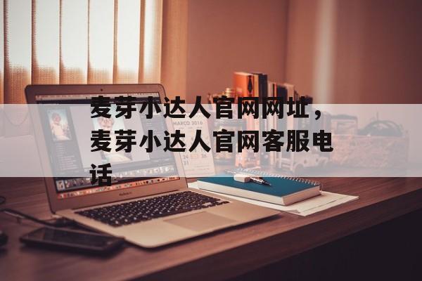 麦芽小达人官网网址，麦芽小达人官网客服电话-第1张图片-
