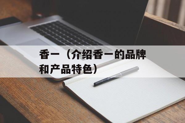 香一（介绍香一的品牌和产品特色）-第1张图片-