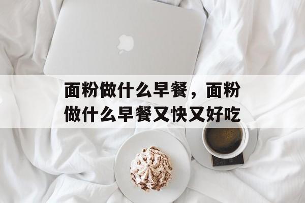 面粉做什么早餐，面粉做什么早餐又快又好吃-第1张图片-