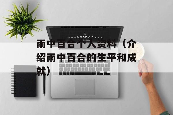 雨中百合个人资料（介绍雨中百合的生平和成就）-第1张图片-