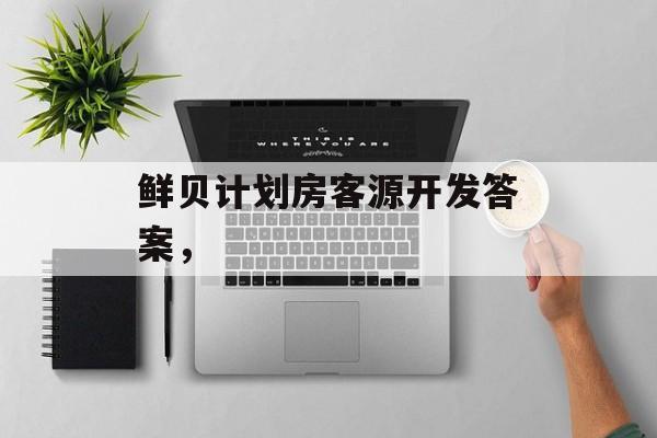 鲜贝计划房客源开发答案，-第1张图片-