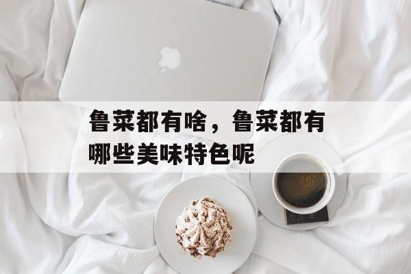 鲁菜都有啥，鲁菜都有哪些美味特色呢-第1张图片-