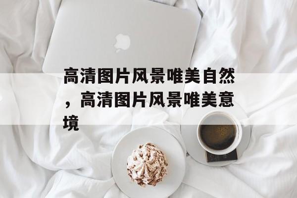 高清图片风景唯美自然，高清图片风景唯美意境-第1张图片-