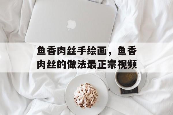 鱼香肉丝手绘画，鱼香肉丝的做法最正宗视频-第1张图片-