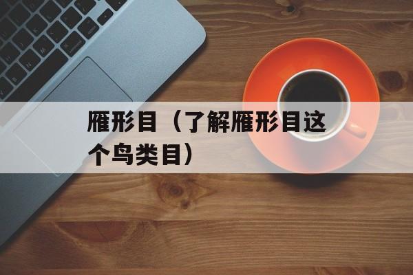 雁形目（了解雁形目这个鸟类目）-第1张图片-