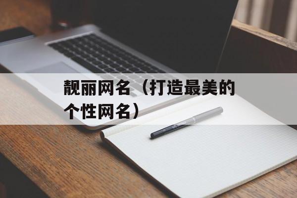 靓丽网名（打造最美的个性网名）-第1张图片-