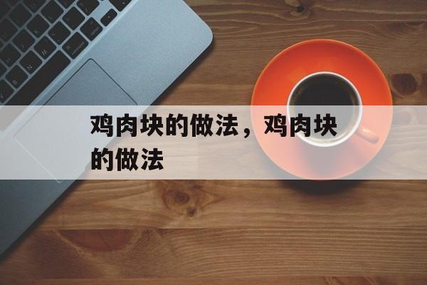 鸡肉块的做法，鸡肉块的做法-第1张图片-