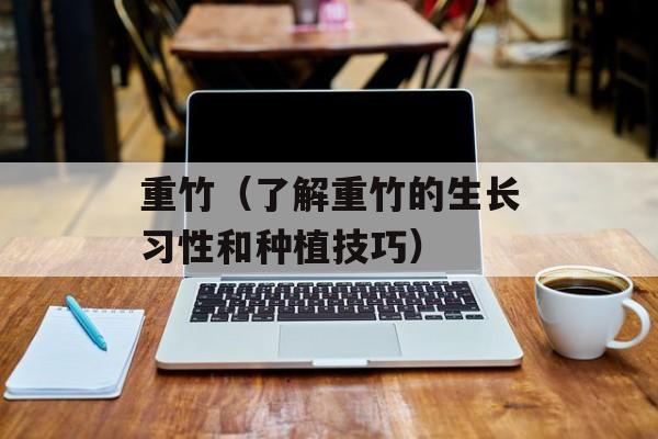 重竹（了解重竹的生长习性和种植技巧）-第1张图片-