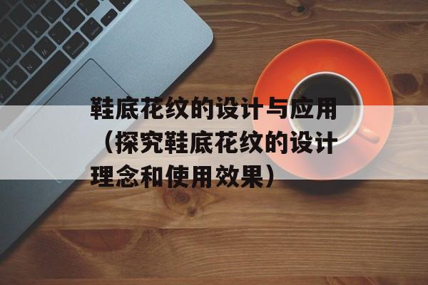 鞋底花纹的设计与应用（探究鞋底花纹的设计理念和使用效果）-第1张图片-