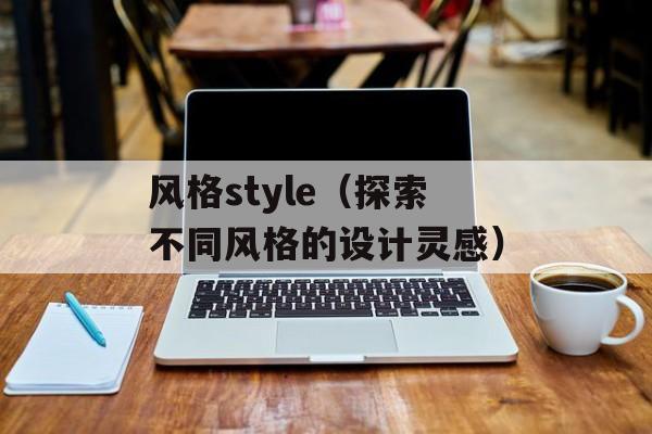 风格style（探索不同风格的设计灵感）-第1张图片-