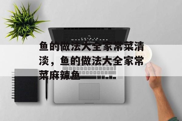鱼的做法大全家常菜清淡，鱼的做法大全家常菜麻辣鱼-第1张图片-