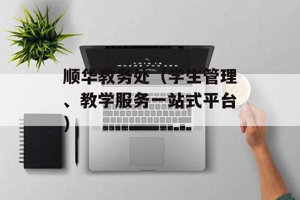 顺华教务处（学生管理、教学服务一站式平台）-第1张图片-