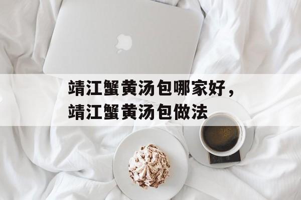 靖江蟹黄汤包哪家好，靖江蟹黄汤包做法-第1张图片-