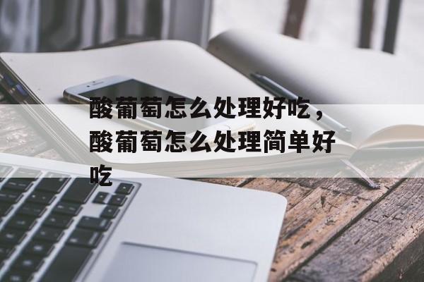 酸葡萄怎么处理好吃，酸葡萄怎么处理简单好吃-第1张图片-
