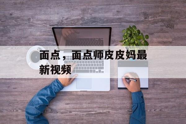 面点，面点师皮皮妈最新视频-第1张图片-