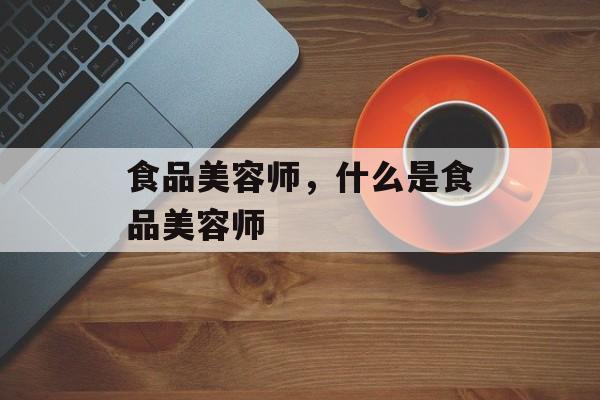 食品美容师，什么是食品美容师-第1张图片-