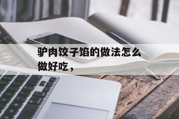 驴肉饺子馅的做法怎么做好吃，-第1张图片-