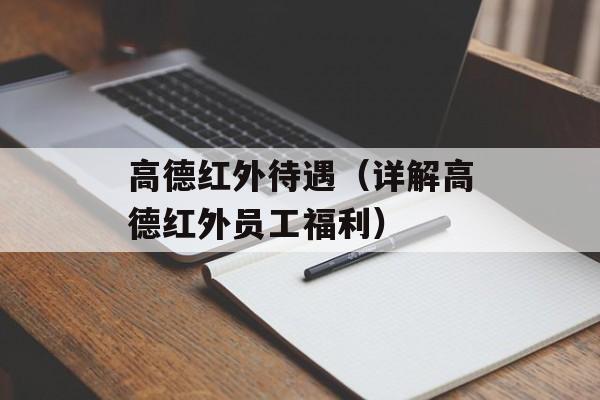 高德红外待遇（详解高德红外员工福利）-第1张图片-