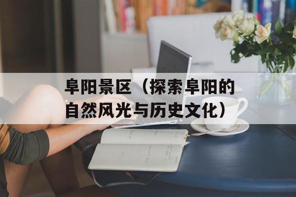 阜阳景区（探索阜阳的自然风光与历史文化）-第1张图片-
