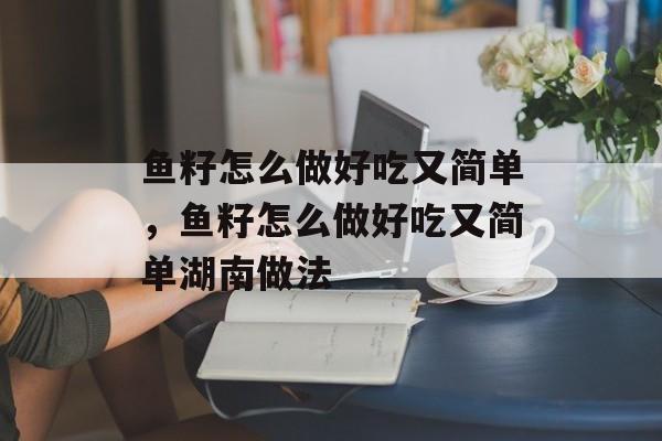 鱼籽怎么做好吃又简单，鱼籽怎么做好吃又简单湖南做法-第1张图片-
