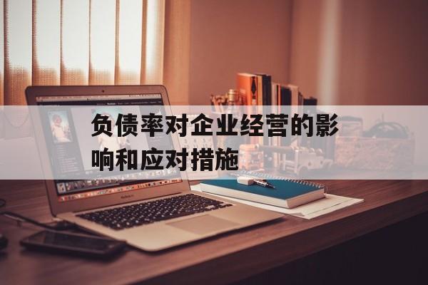 负债率对企业经营的影响和应对措施-第1张图片-