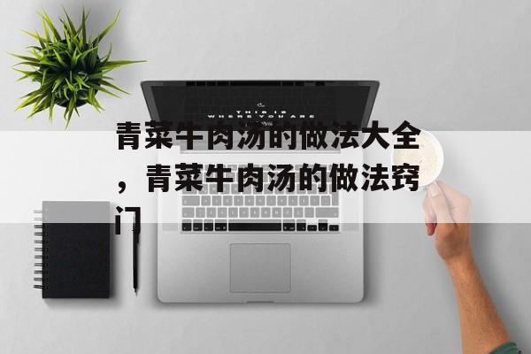 青菜牛肉汤的做法大全，青菜牛肉汤的做法窍门-第1张图片-