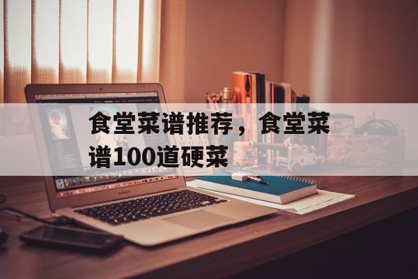 食堂菜谱推荐，食堂菜谱100道硬菜-第1张图片-
