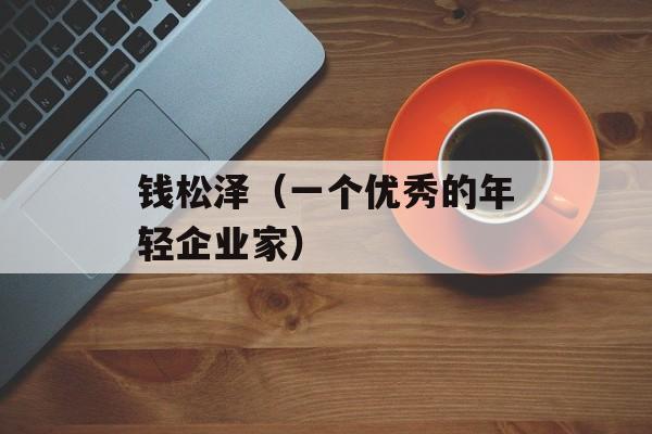 钱松泽（一个优秀的年轻企业家）-第1张图片-