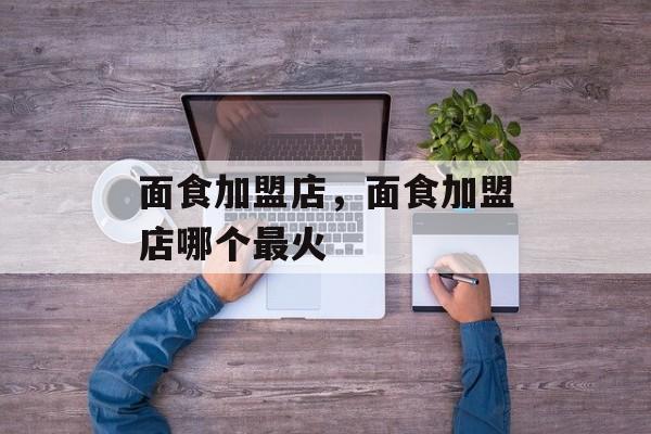 面食加盟店，面食加盟店哪个最火-第1张图片-