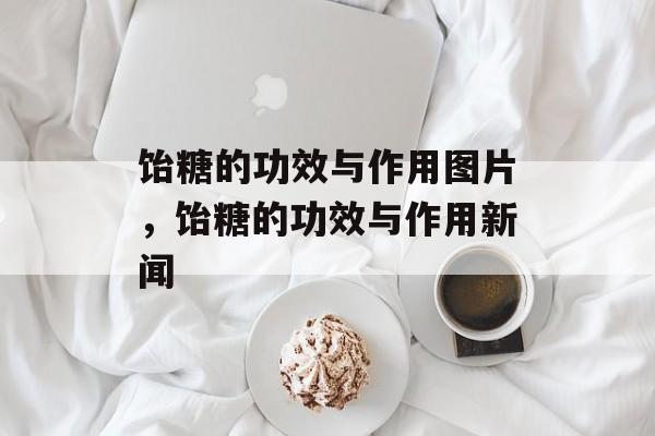 饴糖的功效与作用图片，饴糖的功效与作用新闻-第1张图片-