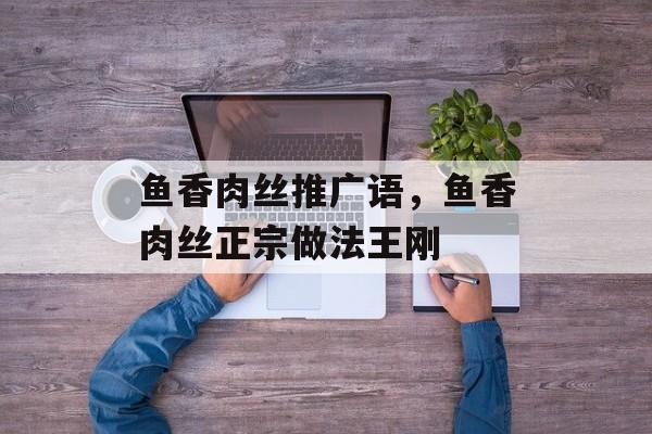 鱼香肉丝推广语，鱼香肉丝正宗做法王刚-第1张图片-