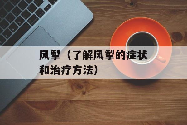 风掣（了解风掣的症状和治疗方法）-第1张图片-
