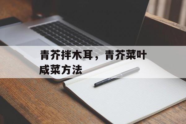 青芥拌木耳，青芥菜叶咸菜方法-第1张图片-