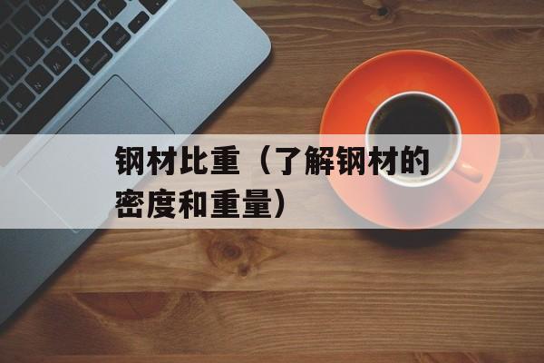 钢材比重（了解钢材的密度和重量）-第1张图片-