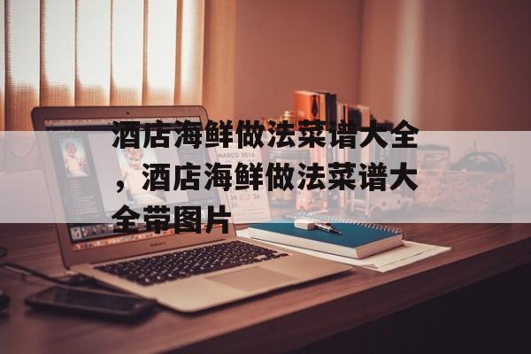 酒店海鲜做法菜谱大全，酒店海鲜做法菜谱大全带图片-第1张图片-