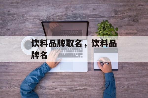 饮料品牌取名，饮料品牌名-第1张图片-