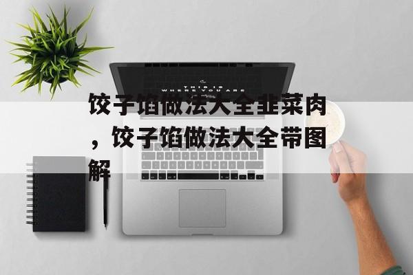 饺子馅做法大全韭菜肉，饺子馅做法大全带图解-第1张图片-