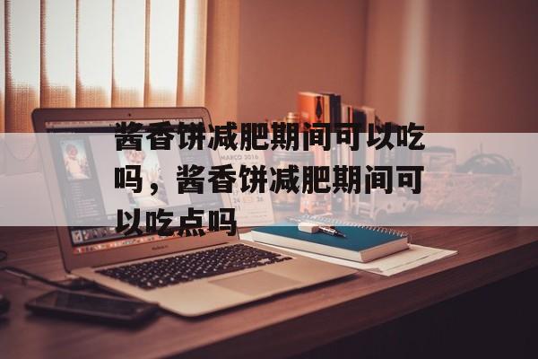 酱香饼减肥期间可以吃吗，酱香饼减肥期间可以吃点吗-第1张图片-