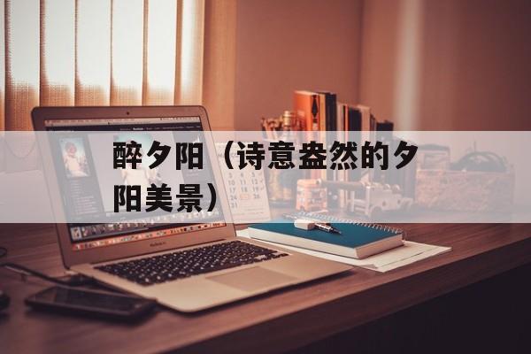 醉夕阳（诗意盎然的夕阳美景）-第1张图片-