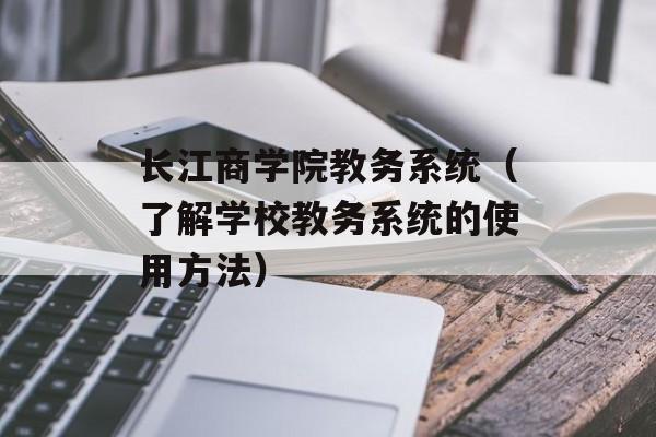 长江商学院教务系统（了解学校教务系统的使用方法）-第1张图片-