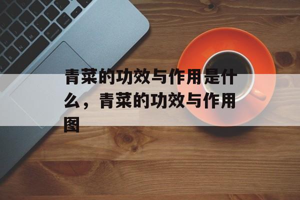 青菜的功效与作用是什么，青菜的功效与作用图-第1张图片-