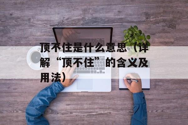 顶不住是什么意思（详解“顶不住”的含义及用法）-第1张图片-