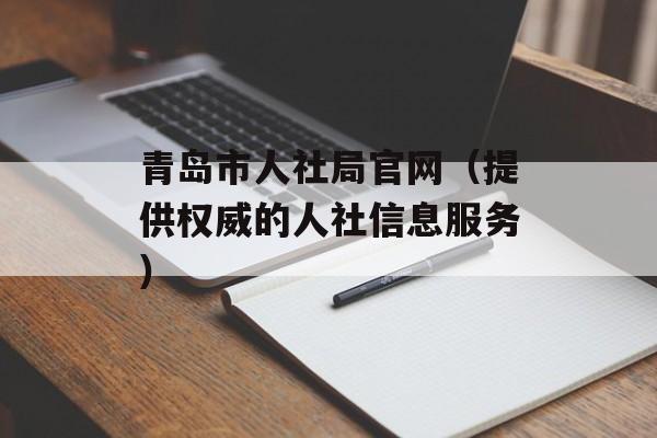 青岛市人社局官网（提供权威的人社信息服务）-第1张图片-