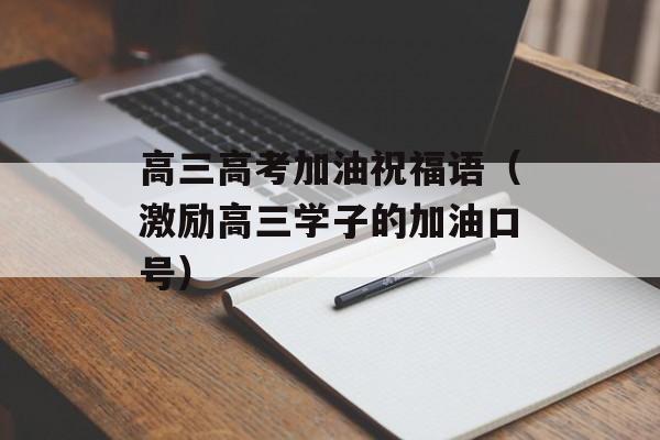 高三高考加油祝福语（激励高三学子的加油口号）-第1张图片-