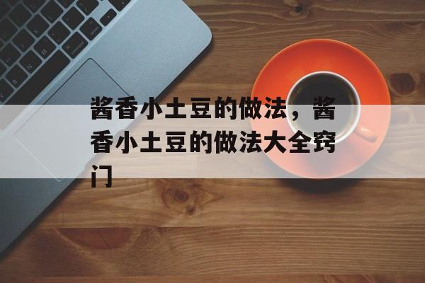 酱香小土豆的做法，酱香小土豆的做法大全窍门-第1张图片-