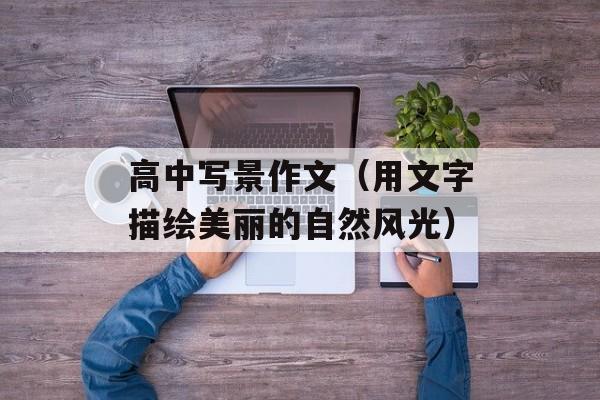 高中写景作文（用文字描绘美丽的自然风光）-第1张图片-
