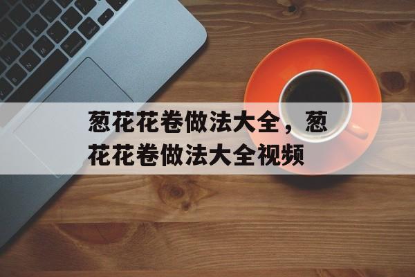 葱花花卷做法大全，葱花花卷做法大全视频-第1张图片-
