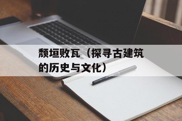 颓垣败瓦（探寻古建筑的历史与文化）-第1张图片-